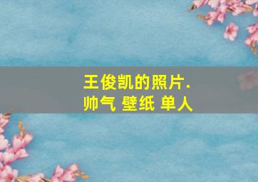 王俊凯的照片. 帅气 壁纸 单人